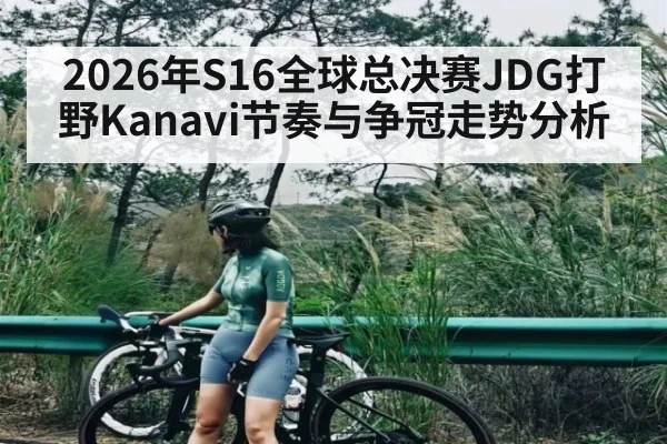 2026年S16全球总决赛JDG打野Kanavi节奏与争冠走势分析