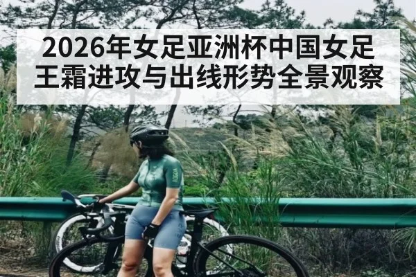 2026年女足亚洲杯中国女足王霜进攻与出线形势全景观察